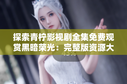 探索青檸影視劇全集免費觀賞黑暗榮光：完整版資源大揭秘！