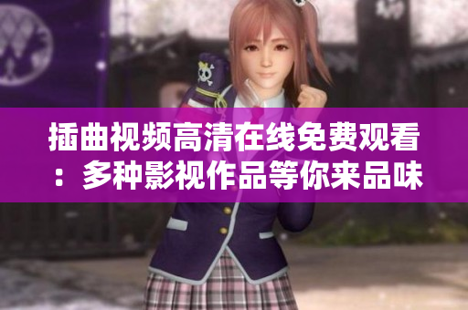 插曲視頻高清在線免費觀看：多種影視作品等你來品味