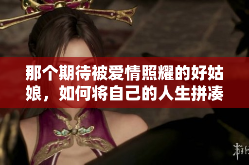 那個期待被愛情照耀的好姑娘，如何將自己的人生拼湊起來