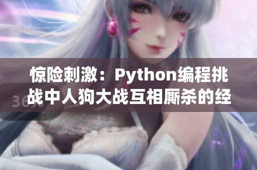驚險刺激：Python編程挑戰中人狗大戰互相廝殺的經典時刻