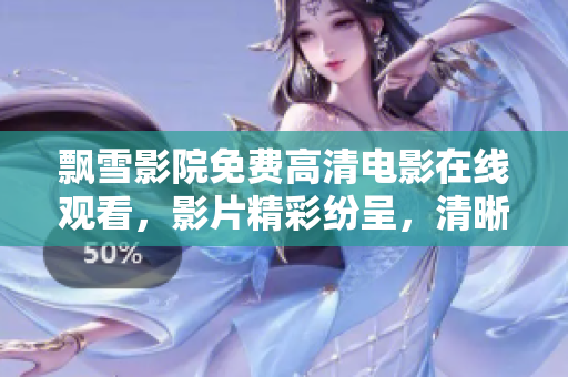 飄雪影院免費高清電影在線觀看，影片精彩紛呈，清晰畫質震撼人心