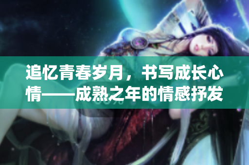 追憶青春歲月，書寫成長心情——成熟之年的情感抒發(fā)(1)
