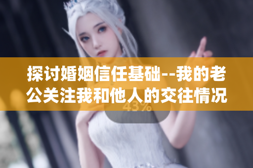 探討婚姻信任基礎--我的老公關注我和他人的交往情況(1)