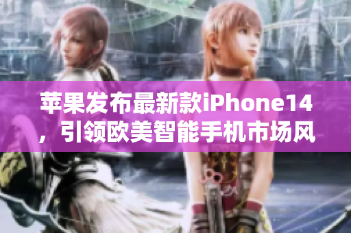 蘋果發(fā)布最新款iPhone14，引領(lǐng)歐美智能手機(jī)市場風(fēng)潮