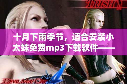 十月下雨季節(jié)，適合安裝小太妹免費(fèi)mp3下載軟件——全指南