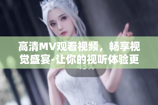 高清MV觀看視頻，暢享視覺盛宴-讓你的視聽體驗更美好