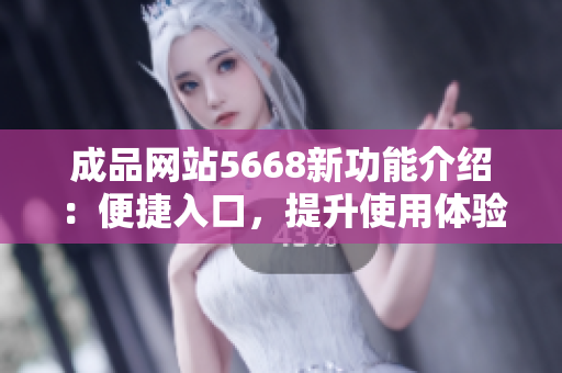成品網站5668新功能介紹：便捷入口，提升使用體驗