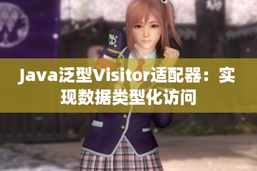 Java泛型Visitor適配器：實(shí)現(xiàn)數(shù)據(jù)類(lèi)型化訪問(wèn)