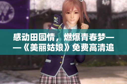 感動(dòng)田園情，燃爆青春夢(mèng)——《美麗姑娘》免費(fèi)高清追劇