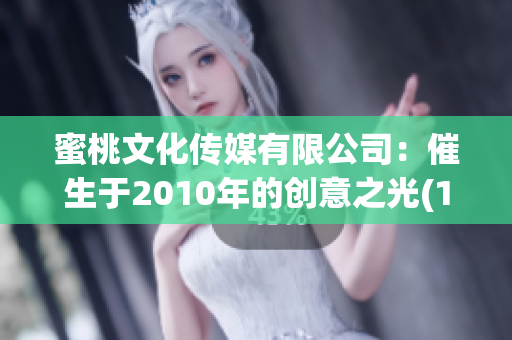 蜜桃文化傳媒有限公司：催生于2010年的創(chuàng)意之光(1)