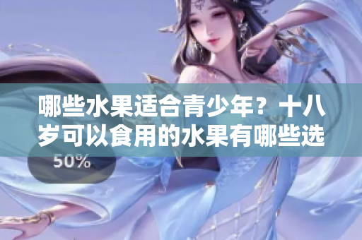 哪些水果適合青少年？十八歲可以食用的水果有哪些選擇？