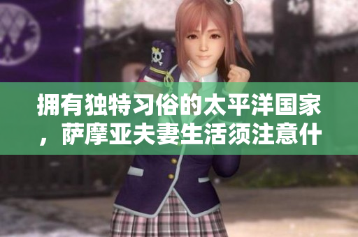 擁有獨特習(xí)俗的太平洋國家，薩摩亞夫妻生活須注意什么？