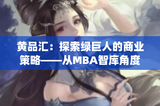 黃品匯：探索綠巨人的商業(yè)策略——從MBA智庫(kù)角度深度解析(1)