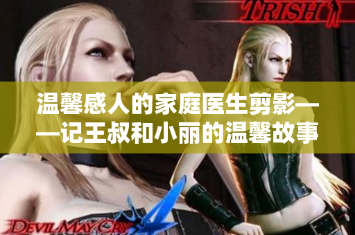 溫馨感人的家庭醫(yī)生剪影——記王叔和小麗的溫馨故事