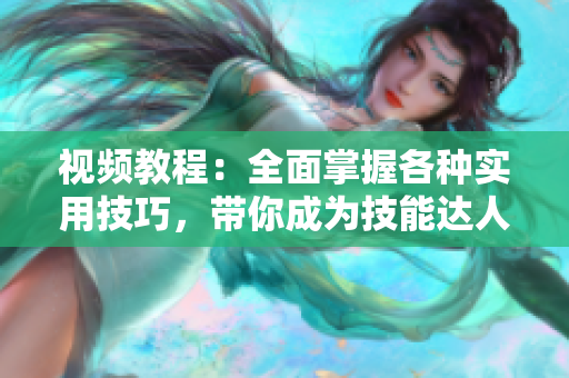 視頻教程：全面掌握各種實用技巧，帶你成為技能達人