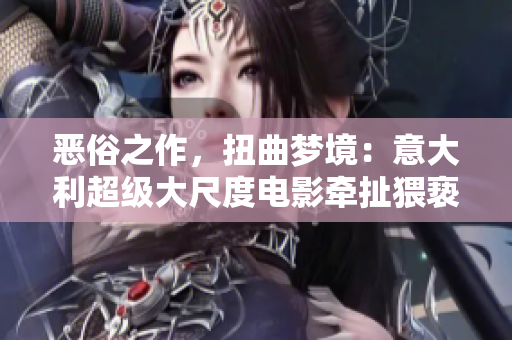 惡俗之作，扭曲夢境：意大利超級大尺度電影牽扯猥褻驚世罪惡