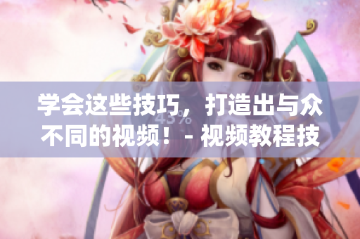 學會這些技巧，打造出與眾不同的視頻！- 視頻教程技巧全解析(1)