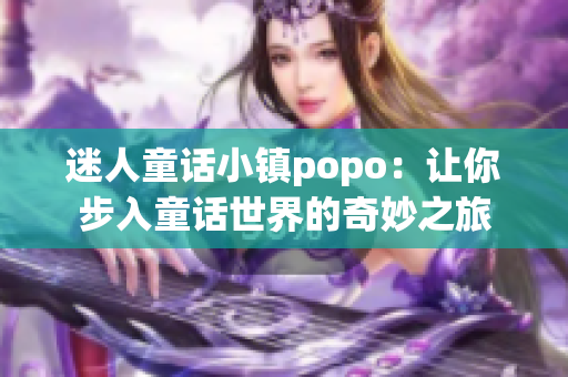 迷人童話小鎮popo：讓你步入童話世界的奇妙之旅