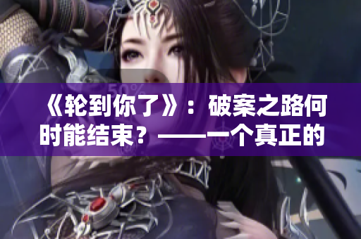 《輪到你了》：破案之路何時能結束？——一個真正的“游戲”的背后。