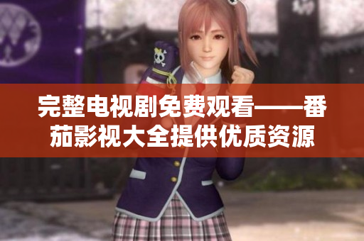 完整電視劇免費觀看——番茄影視大全提供優質資源