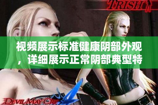 視頻展示標準健康陰部外觀，詳細展示正常陰部典型特征
