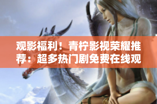 觀影福利！青檸影視榮耀推薦：超多熱門劇免費在線觀看！