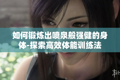 如何鍛煉出噴泉般強健的身體-探索高效體能訓練法