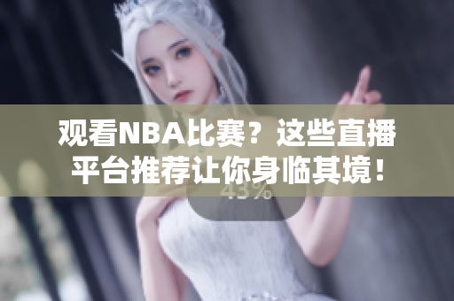 觀看NBA比賽？這些直播平臺推薦讓你身臨其境！