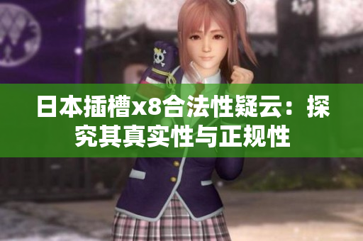 日本插槽x8合法性疑云：探究其真實(shí)性與正規(guī)性