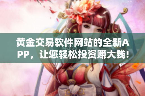黃金交易軟件網(wǎng)站的全新APP，讓您輕松投資賺大錢!