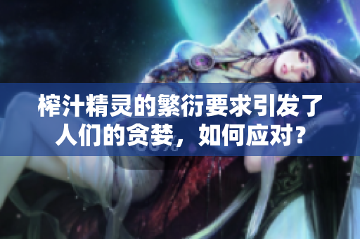 榨汁精靈的繁衍要求引發了人們的貪婪，如何應對？