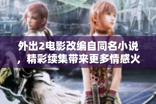 外出2電影改編自同名小說(shuō)，精彩續(xù)集帶來(lái)更多情感火花