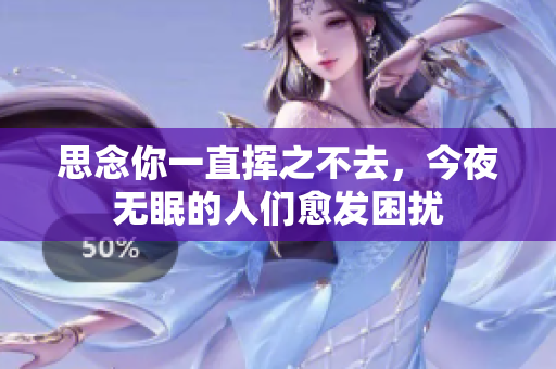 思念你一直揮之不去，今夜無(wú)眠的人們愈發(fā)困擾