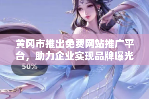 黃岡市推出免費網(wǎng)站推廣平臺，助力企業(yè)實現(xiàn)品牌曝光與營銷推廣