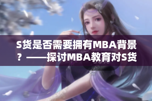 S貨是否需要擁有MBA背景？——探討MBA教育對S貨行業(yè)的影響