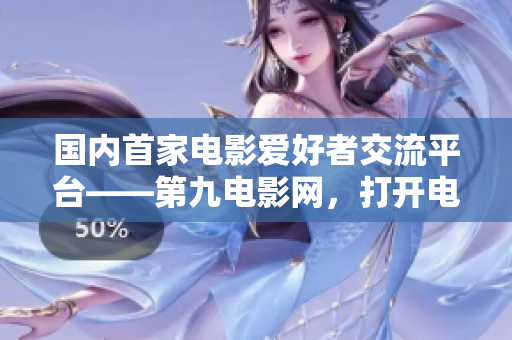 國內(nèi)首家電影愛好者交流平臺——第九電影網(wǎng)，打開電影世界新大門！