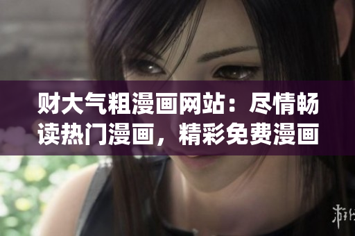 財大氣粗漫畫網(wǎng)站：盡情暢讀熱門漫畫，精彩免費漫畫任你享受(1)