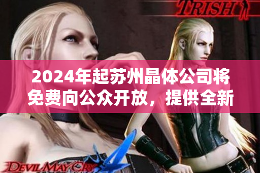 2024年起蘇州晶體公司將免費向公眾開放，提供全新的參觀體驗