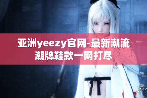 亞洲yeezy官網-最新潮流潮牌鞋款一網打盡