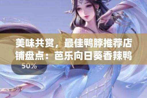 美味共賞，最佳鴨脖推薦店鋪盤點：芭樂向日葵香辣鴨脖店店鋪大揭秘(1)