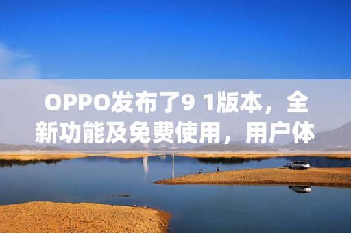 OPPO發(fā)布了9 1版本，全新功能及免費使用，用戶體驗大升級(1)