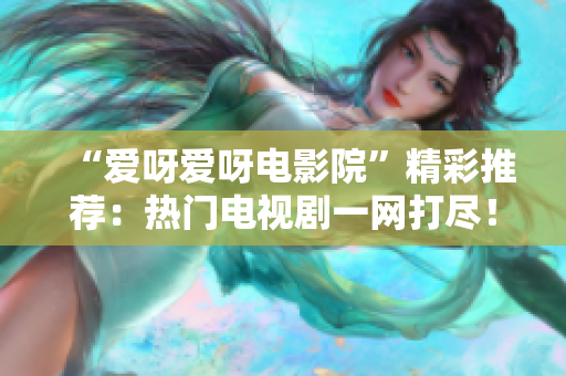 “愛呀愛呀電影院”精彩推薦：熱門電視劇一網打盡！
