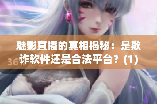 魅影直播的真相揭秘：是欺詐軟件還是合法平臺？(1)