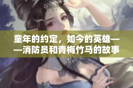 童年的約定，如今的英雄——消防員和青梅竹馬的故事