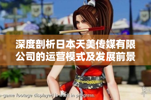 深度剖析日本天美傳媒有限公司的運營模式及發(fā)展前景