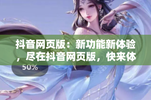 抖音網頁版：新功能新體驗，盡在抖音網頁版，快來體驗！
