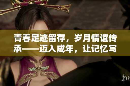 青春足跡留存，歲月情誼傳承——邁入成年，讓記憶寫在紙上