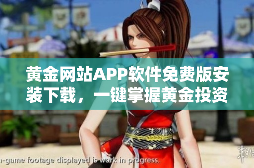 黃金網(wǎng)站APP軟件免費(fèi)版安裝下載，一鍵掌握黃金投資樂趣