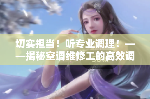 切實(shí)擔(dān)當(dāng)！聽專業(yè)調(diào)理！——揭秘空調(diào)維修工的高效調(diào)理策略