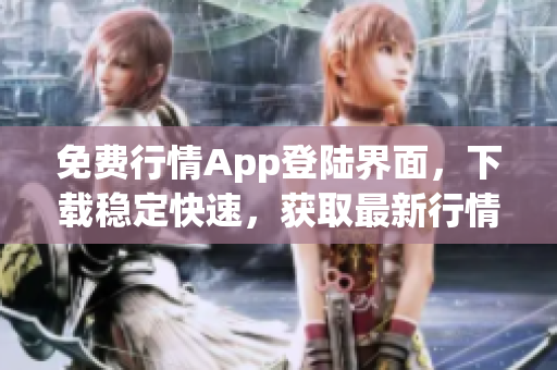 免費行情App登陸界面，下載穩(wěn)定快速，獲取最新行情信息